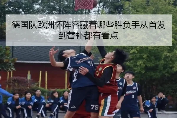 德国队欧洲杯阵容藏着哪些胜负手从首发到替补都有看点 | kaiyun